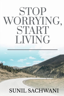 Stop Worrying, Start Living by Sunil Sachwani - Paperback