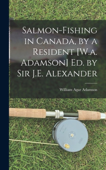 Salmon-Fishing in Canada, by a Resident [W.a. Adamson] Ed. by Sir J.E. Alexander by William Agar Adamson - Hardback