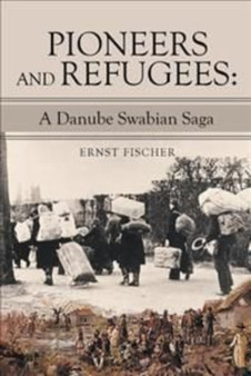 Pioneers and Refugees : A Danube Swabian Saga by Ernst Fischer - Hardback
