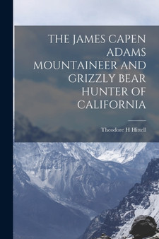 The James Capen Adams Mountaineer and Grizzly Bear Hunter of California by Theodore H Hittell - Paperback