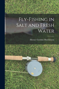 Fly-fishing in Salt and Fresh Water by Horace Gordon Hutchinson - Paperback