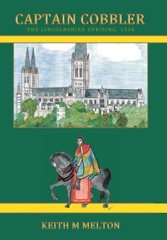 Captain Cobbler : The Lincolnshire Uprising, 1536 by Keith M Melton - Hardback