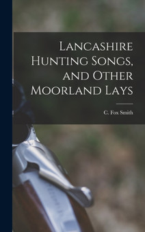 Lancashire Hunting Songs, and Other Moorland Lays by Smith C Fox - Hardback
