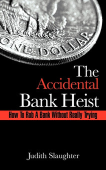 The Accidental Bank Heist : How To Rob A Bank Without Really Trying by Judith Slaughter - Hardback