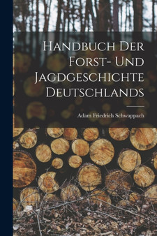 Handbuch der Forst- und Jagdgeschichte Deutschlands by Adam Friedrich Schwappach - Paperback