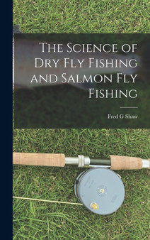 The Science of dry fly Fishing and Salmon fly Fishing by Fred G Shaw - Hardback