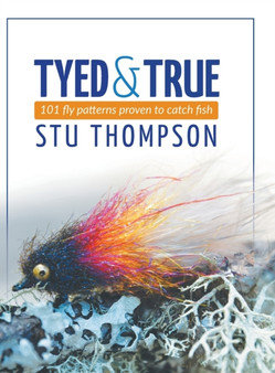 Tyed and True : 101 Fly Patterns Proven to Catch Fish by Stu Thompson - Hardback