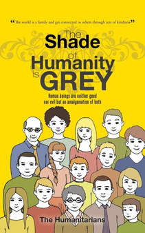 The Shade of Humanity is Grey : Human beings are neither good nor evil but an amalgamation of both by The Humanitarians - Paperback