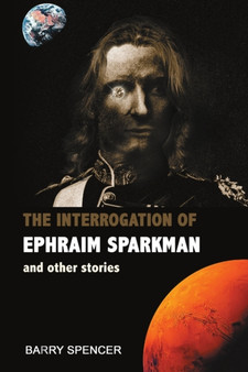 The Interrogation of Ephraim Sparkman and other Stories by Barry Spencer - Paperback