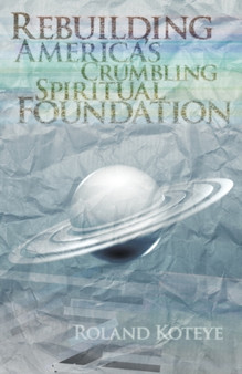 Rebuilding America's Crumbling Spritural Foundation by Roland Koteye - Paperback