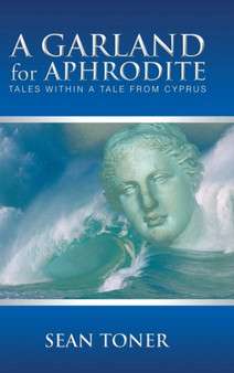 A Garland for Aphrodite : Tales Within a Tale from Cyprus by Sean Toner - Hardback