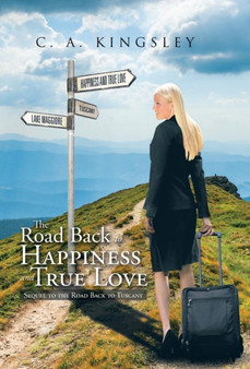 The Road Back to Happiness and True Love : Sequel to the Road Back to Tuscany by C a Kingsley - Hardback