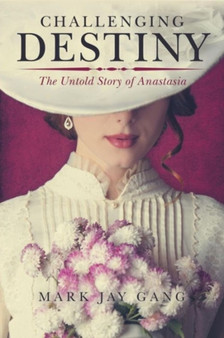Challenging Destiny : The Untold Story of Anastasia by Mark Jay Gang - Paperback