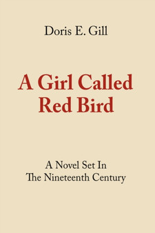 A Girl Called Red Bird : A Novel Set In The Nineteenth Century by Doris E. Gill - Hardback