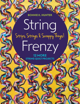 String Frenzy : 12 More String Quilt Projects; Strips, Strings & Scrappy Things! by Bonnie K. Hunter - Paperback