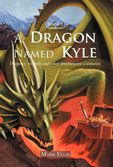 A Dragon Named Kyle : Dragons, Wizards and Other Troublesome Creatures. by Mark Ellis - Hardback