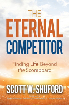 The Eternal Competitor : Finding Life Beyond the Scoreboard by Scott W Shuford - Paperback