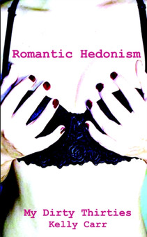 My Dirty Thirties : Romantic Hedonism by Kelly Carr - Paperback