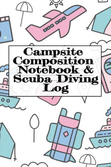 Campsite Composition Notebook & Scuba Diving Log : Camping Notepad & Underwater Diving DiveTracker - Camper & Caravan Travel Journey & Road Trip Writing & Tracking Book - Glamping, Memory Keepsake Not by Tanner Woodland - Paperback
