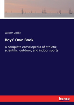 Boys' Own Book : A complete encyclopedia of athletic, scientific, outdoor, and indoor sports by William PhD Clarke - Paperback Boys' Own Book : A complete encyclopedia of athletic, scientific, outdoor, and indoor sports by William PhD Clarke - Paperback