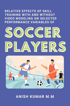 Relative Effects of Skill Training With and Without Video Modeling on Selected Performance Variables of Soccer Players by Anish Kumar M M - Paperback