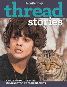 Thread Stories : A Visual Guide to Creating Stunning Stitched Portrait Quilts by Jennifer Day - Paperback