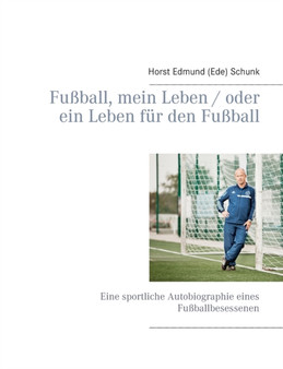 Fussball, mein Leben / oder ein Leben fur den Fussball : Eine sportliche Autobiographie eines Fussballbesessenen by Horst Edmund Schunk - Paperback