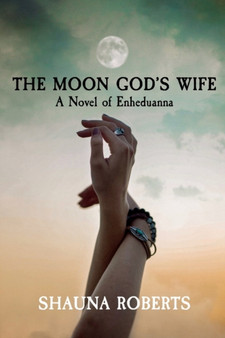 The Moon God's Wife : A Novel of Enheduanna by Shauna Roberts - Paperback