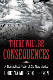 There Will Be Consequences : A Biographical Novel of Old New Mexico by Loretta Miles Tollefson - Paperback