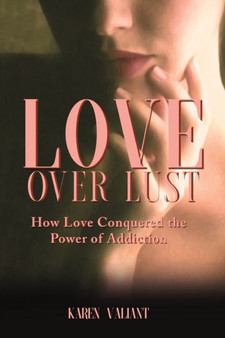 Love Over Lust : How Love Conquered the Power of Addiction by Karen Valiant - Paperback