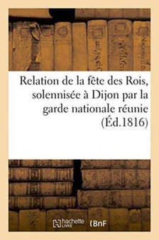 Relation de la Fete Des Rois, Solennisee A Dijon Par La Garde Nationale Reunie A Un Banquet by Frantin - Paperback