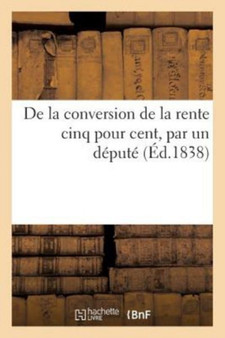 de la Conversion de la Rente Cinq Pour Cent, Par Un Depute by Sans Auteur - Paperback