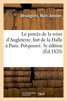 Le Proces de la Reine d'Angleterre Raconte Par Jerome Leveille, Fort de la Halle A Paris. Pot-Pourri : 3e Edition by Marc-Antoine Desaugiers - Paperback