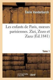 Les Enfants de Paris, Moeurs Parisiennes. Zizi, Zozo Et Zaza, Tome 1 by Emile Vanderburch - Paperback