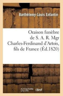 Oraison Funebre de S. A. R. Mgr Charles-Ferdinand d'Artois, Fils de France, Duc de Berry : , Dans l'Eglise de Saint-Roch, A Paris by Barthelemy-Louis Enfantin - Paperback