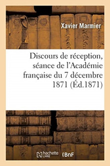Discours de Reception de M. X. Marmier, Reponse de M. Cuvillier-Fleury : Seance de l'Academie Francaise Du 7 Decembre 1871 by Xavier Marmier - Paperback