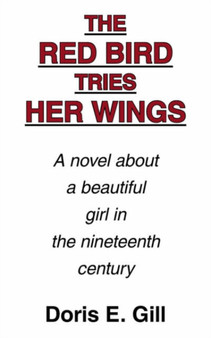 The Red Bird Tries Her Wings : A Novel About a Beautiful Girl in the Nineteenth Century by Doris E. Gill - Paperback