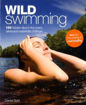 Wild Swimming : 150 Hidden Dips in the Rivers, Lakes and Waterfalls of Britain by Daniel Start - Paperback