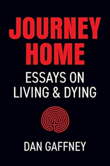 Journey Home : Essays on Living and Dying by Dan Gaffney - Paperback