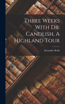 Three Weeks With Dr. Candlish, A Highland Tour by Alexander Beith - Hardback