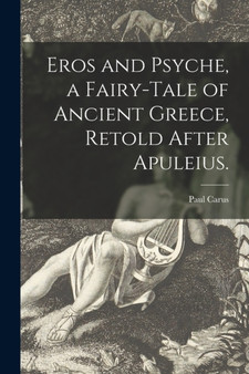 Eros and Psyche, a Fairy-tale of Ancient Greece, Retold After Apuleius. by Paul 1852-1919 Carus - Paperback