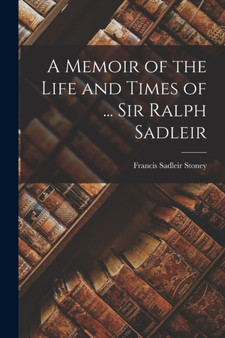 A Memoir of the Life and Times of ... Sir Ralph Sadleir by Francis Sadleir Stoney - Paperback