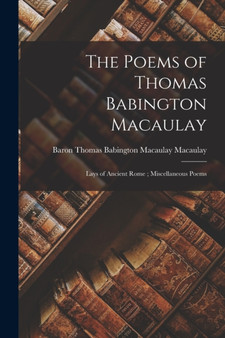 The Poems of Thomas Babington Macaulay; Lays of Ancient Rome; Miscellaneous Poems by Thomas Babington Macaulay Macaulay - Paperback