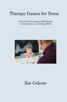Therapy Games for Teens : 150 Activities to Improve Self-Esteem, Communication, and Coping Skills by Zoe Celeste - Paperback