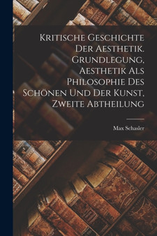 Kritische Geschichte der Aesthetik. Grundlegung, Aesthetik als Philosophie des Schonen und der Kunst, Zweite Abtheilung by Max Schasler - Paperback Kritische Geschichte der Aesthetik. Grundlegung, Aesthetik als Philosophie des Schonen und der Kunst, Zweite Abtheilung by Max Schasler - Paperback