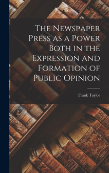 The Newspaper Press as a Power Both in the Expression and Formation of Public Opinion by Taylor Frank - Hardback