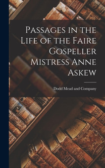 Passages in the Life of the Faire Gospeller Mistress Anne Askew by Dodd Mead and Company - Hardback
