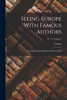 Seeing Europe With Famous Authors : Germany Austria-Hungary and Switzerland; Volume 5; Pt. 1 by Various - Paperback