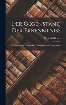 Der Gegenstand Der Erkenntniss : Ein Beitrag Zum Problem Der Philosophischen Transcendenz by Heinrich Rickert - Hardback