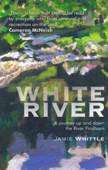 White River : A Journey Up and Down the River Findhorn : No. 4 by Jamie Whittle - Paperback